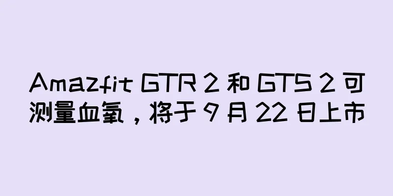 Amazfit GTR 2 和 GTS 2 可测量血氧，将于 9 月 22 日上市