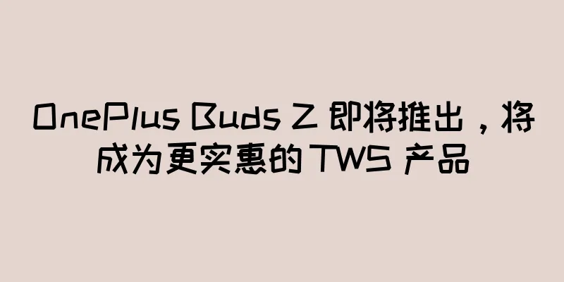 OnePlus Buds Z 即将推出，将成为更实惠的 TWS 产品