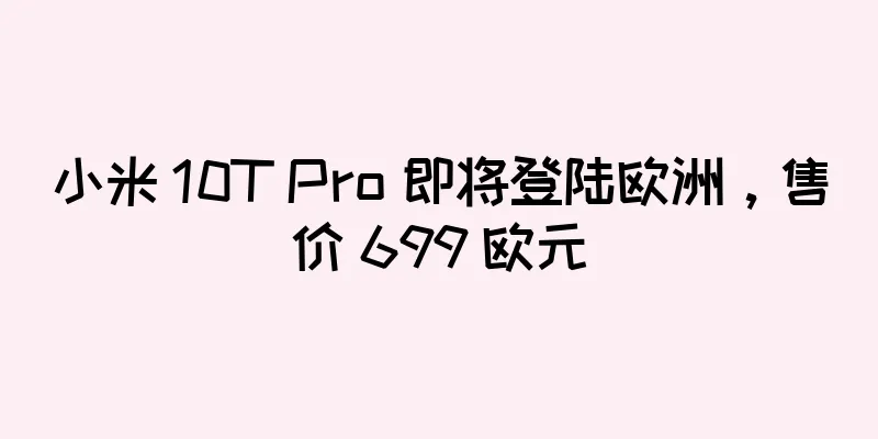 小米 10T Pro 即将登陆欧洲，售价 699 欧元