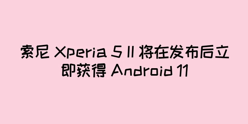 索尼 Xperia 5 II 将在发布后立即获得 Android 11