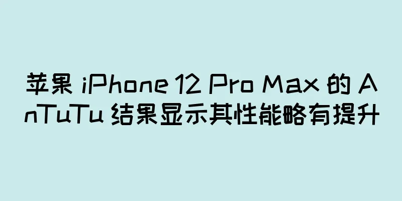 苹果 iPhone 12 Pro Max 的 AnTuTu 结果显示其性能略有提升