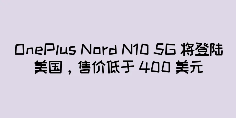 OnePlus Nord N10 5G 将登陆美国，售价低于 400 美元