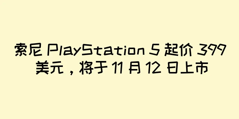 索尼 PlayStation 5 起价 399 美元，将于 11 月 12 日上市