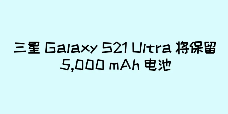 三星 Galaxy S21 Ultra 将保留 5,000 mAh 电池