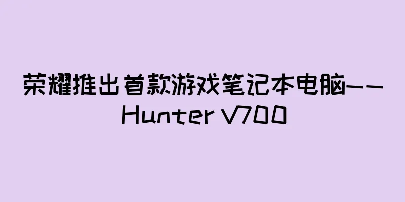 荣耀推出首款游戏笔记本电脑——Hunter V700