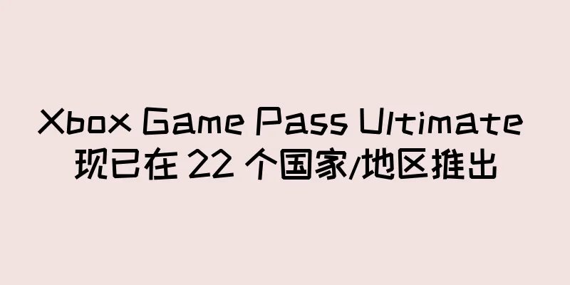 Xbox Game Pass Ultimate 现已在 22 个国家/地区推出
