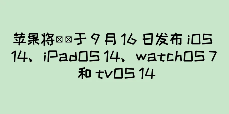苹果将​​于 9 月 16 日发布 iOS 14、iPadOS 14、watchOS 7 和 tvOS 14