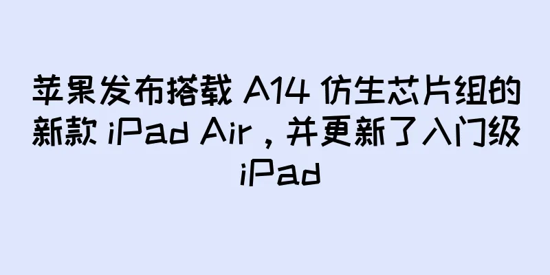 苹果发布搭载 A14 仿生芯片组的新款 iPad Air，并更新了入门级 iPad