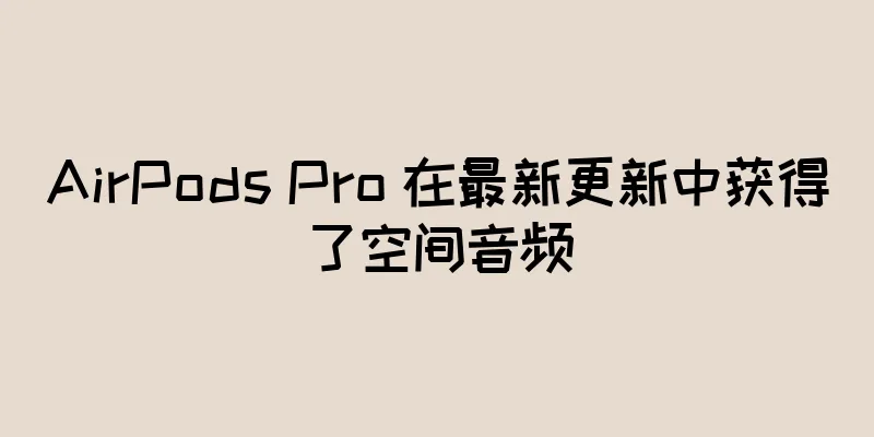 AirPods Pro 在最新更新中获得了空间音频