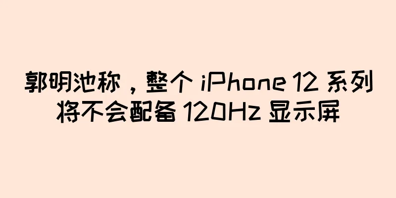 郭明池称，整个 iPhone 12 系列将不会配备 120Hz 显示屏