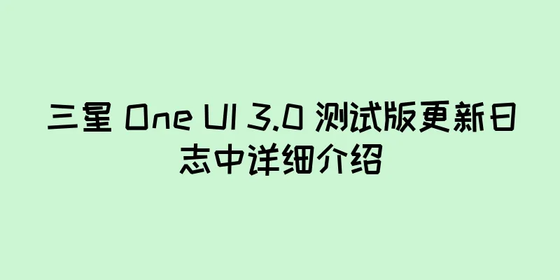 三星 One UI 3.0 测试版更新日志中详细介绍