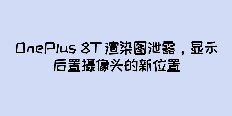 OnePlus 8T 渲染图泄露，显示后置摄像头的新位置