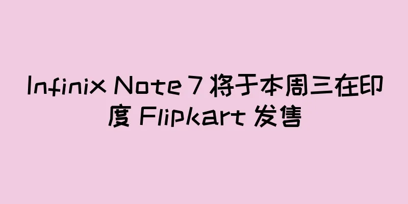 Infinix Note 7 将于本周三在印度 Flipkart 发售
