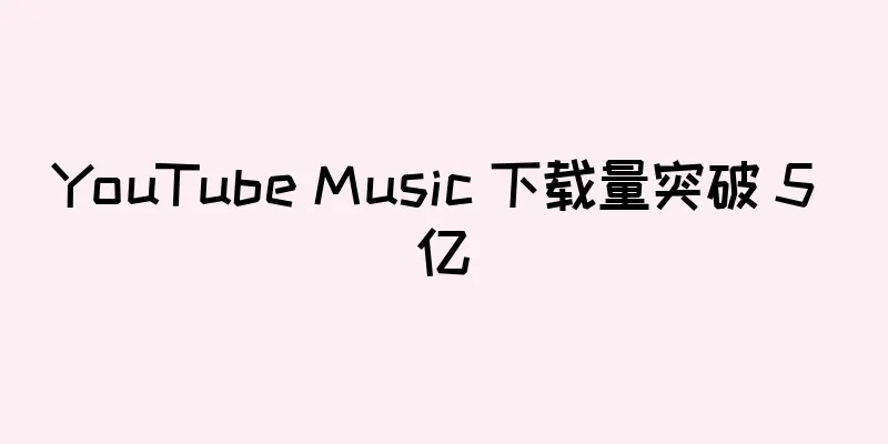 YouTube Music 下载量突破 5 亿