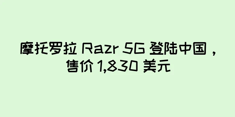 摩托罗拉 Razr 5G 登陆中国，售价 1,830 美元