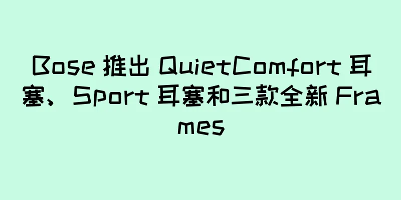 Bose 推出 QuietComfort 耳塞、Sport 耳塞和三款全新 Frames