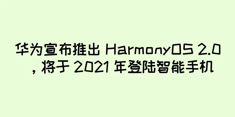 华为宣布推出 HarmonyOS 2.0，将于 2021 年登陆智能手机