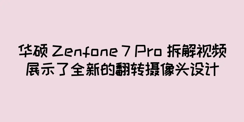 华硕 Zenfone 7 Pro 拆解视频展示了全新的翻转摄像头设计