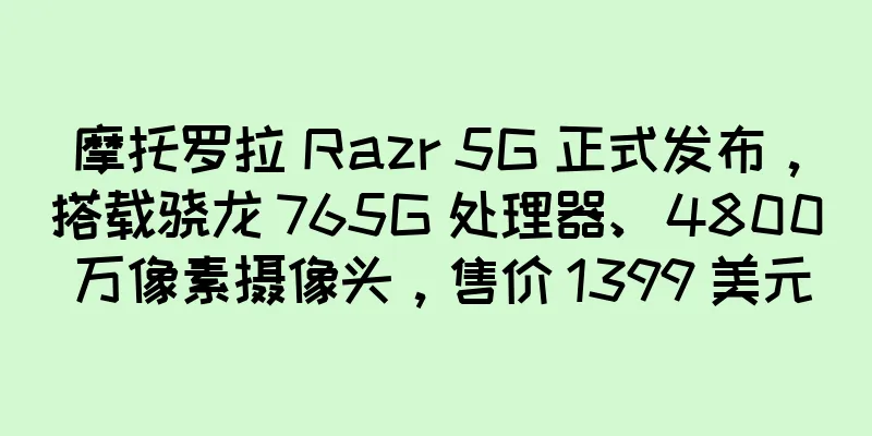 摩托罗拉 Razr 5G 正式发布，搭载骁龙 765G 处理器、4800 万像素摄像头，售价 1399 美元