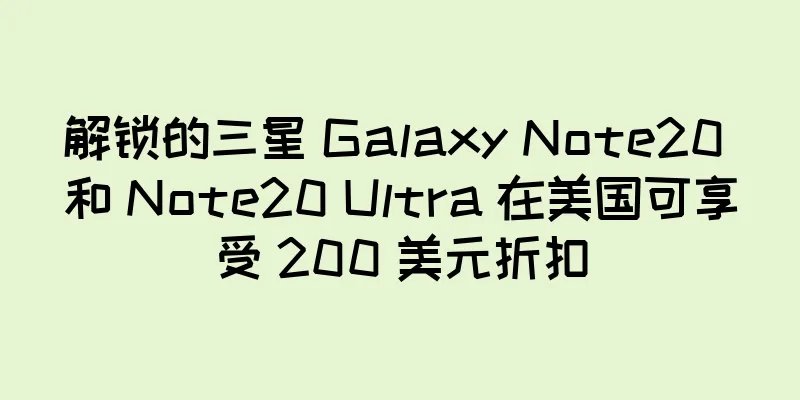 解锁的三星 Galaxy Note20 和 Note20 Ultra 在美国可享受 200 美元折扣