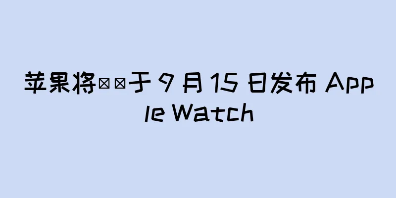 苹果将​​于 9 月 15 日发布 Apple Watch