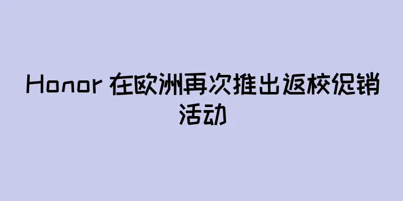 Honor 在欧洲再次推出返校促销活动