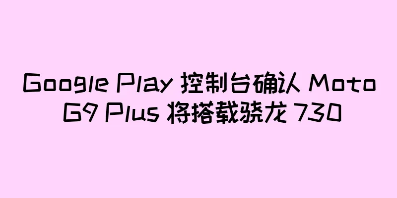 Google Play 控制台确认 Moto G9 Plus 将搭载骁龙 730