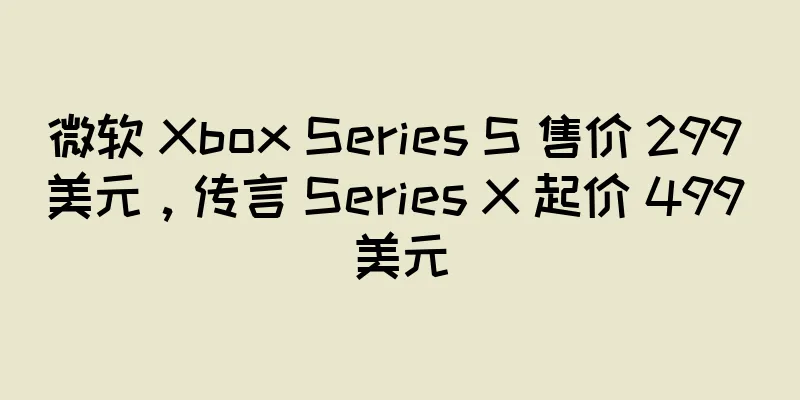 微软 Xbox Series S 售价 299 美元，传言 Series X 起价 499 美元