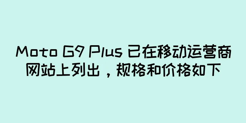 Moto G9 Plus 已在移动运营商网站上列出，规格和价格如下