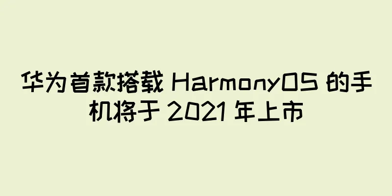 华为首款搭载 HarmonyOS 的手机将于 2021 年上市
