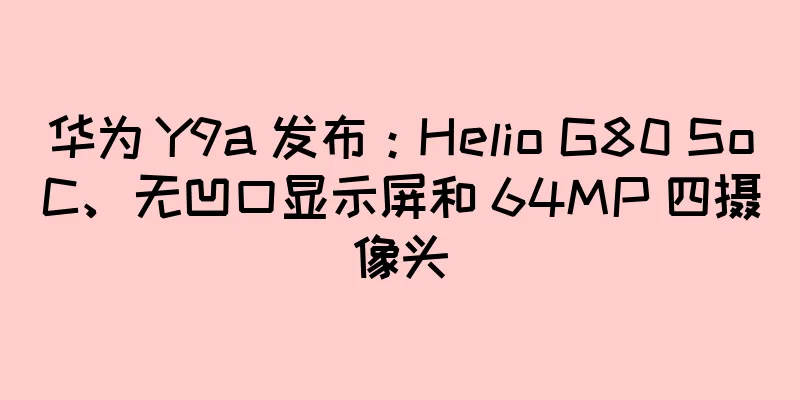 华为 Y9a 发布：Helio G80 SoC、无凹口显示屏和 64MP 四摄像头