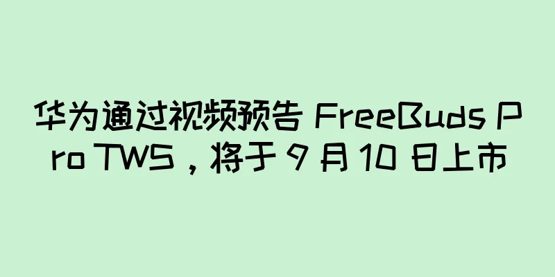 华为通过视频预告 FreeBuds Pro TWS，将于 9 月 10 日上市