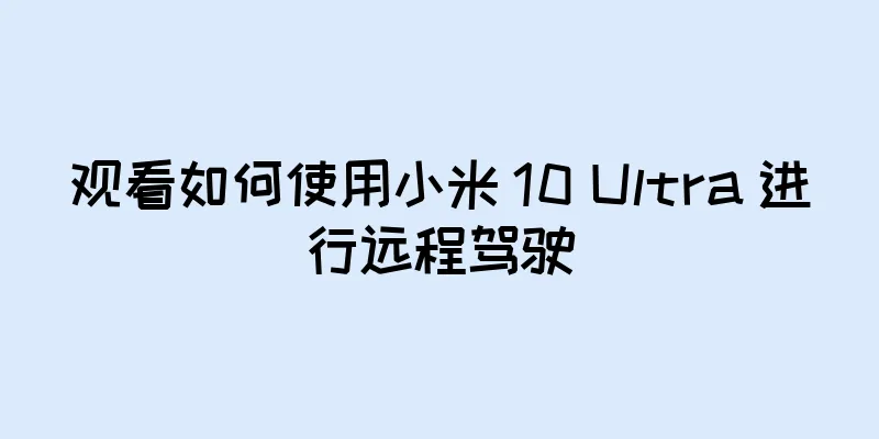 观看如何使用小米 10 Ultra 进行远程驾驶