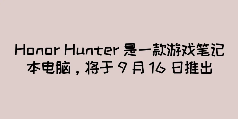 Honor Hunter 是一款游戏笔记本电脑，将于 9 月 16 日推出