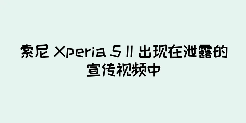索尼 Xperia 5 II 出现在泄露的宣传视频中