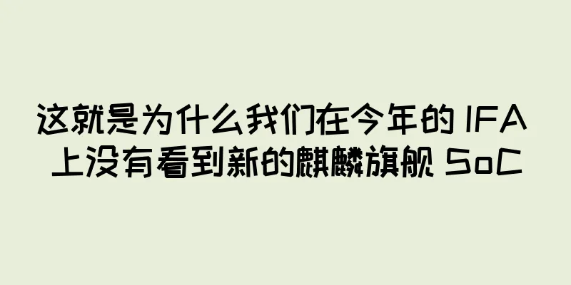 这就是为什么我们在今年的 IFA 上没有看到新的麒麟旗舰 SoC