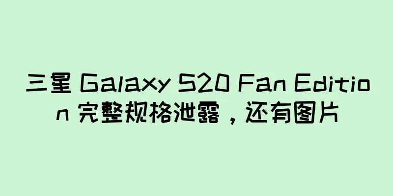 三星 Galaxy S20 Fan Edition 完整规格泄露，还有图片