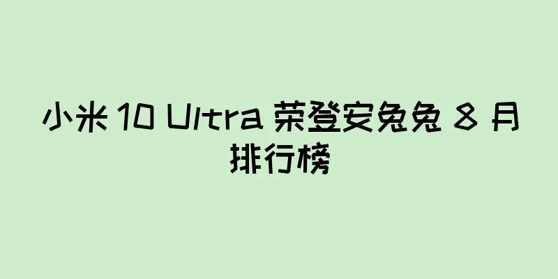 小米 10 Ultra 荣登安兔兔 8 月排行榜