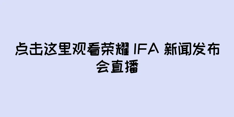 点击这里观看荣耀 IFA 新闻发布会直播