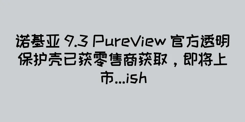 诺基亚 9.3 PureView 官方透明保护壳已获零售商获取，即将上市...ish
