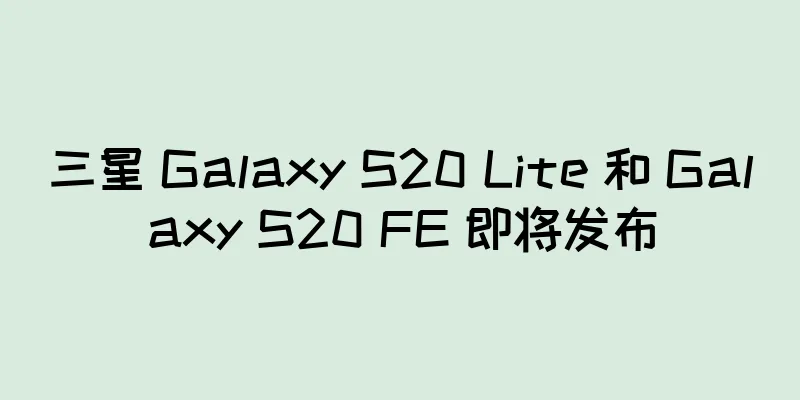 三星 Galaxy S20 Lite 和 Galaxy S20 FE 即将发布