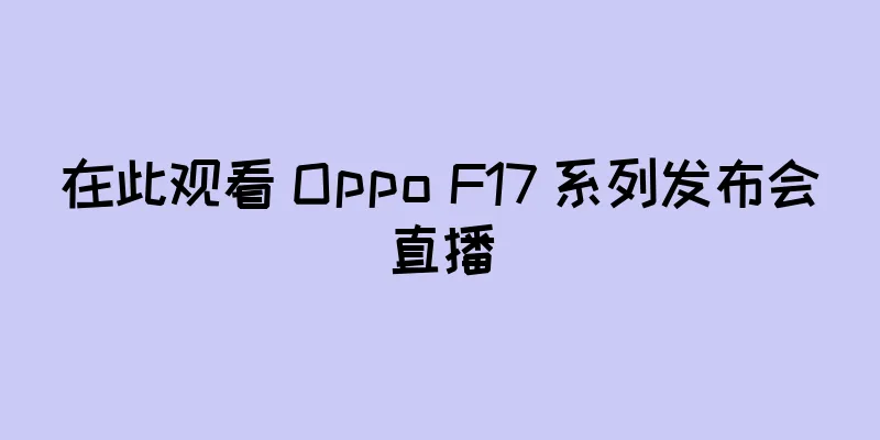 在此观看 Oppo F17 系列发布会直播