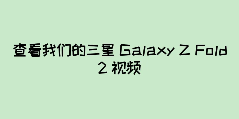 查看我们的三星 Galaxy Z Fold2 视频