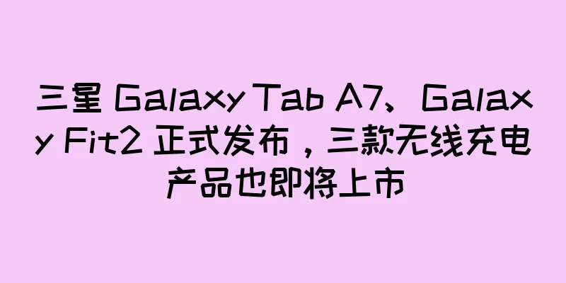 三星 Galaxy Tab A7、Galaxy Fit2 正式发布，三款无线充电产品也即将上市