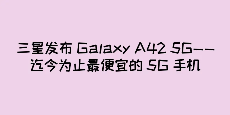 三星发布 Galaxy A42 5G——迄今为止最便宜的 5G 手机