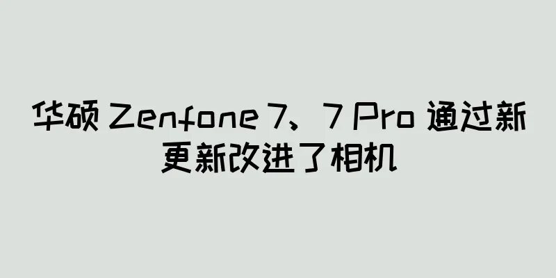华硕 Zenfone 7、7 Pro 通过新更新改进了相机