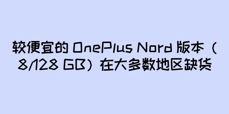 较便宜的 OnePlus Nord 版本（8/128 GB）在大多数地区缺货