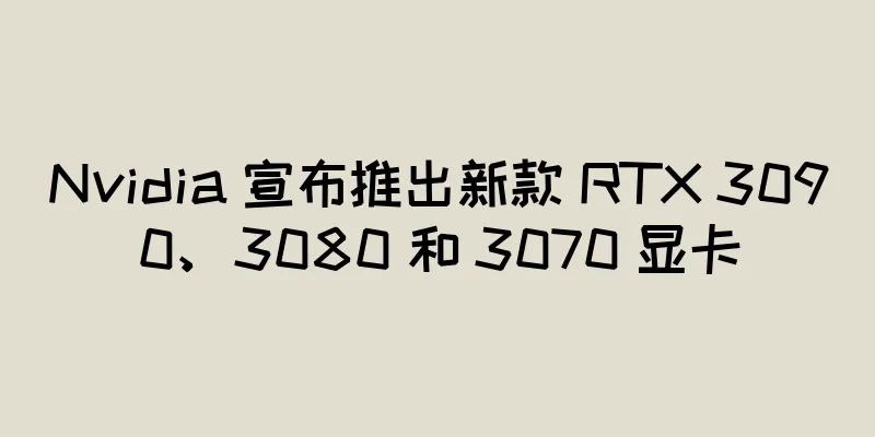 Nvidia 宣布推出新款 RTX 3090、3080 和 3070 显卡
