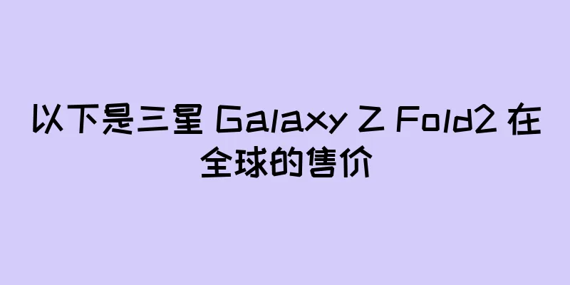 以下是三星 Galaxy Z Fold2 在全球的售价