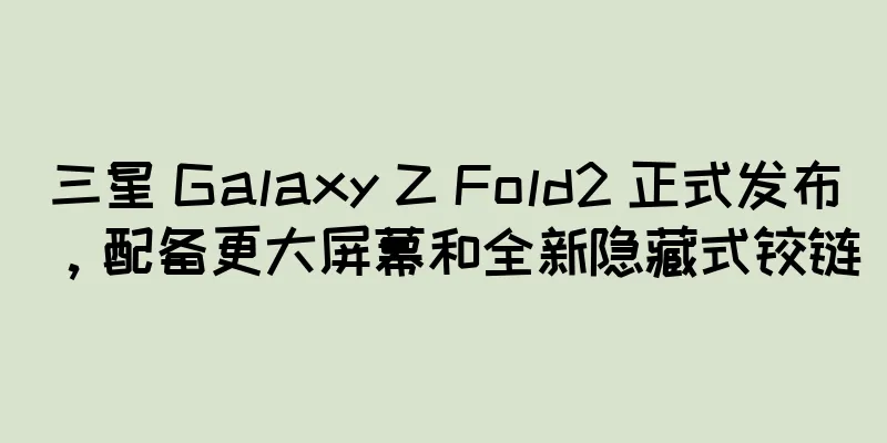 三星 Galaxy Z Fold2 正式发布，配备更大屏幕和全新隐藏式铰链